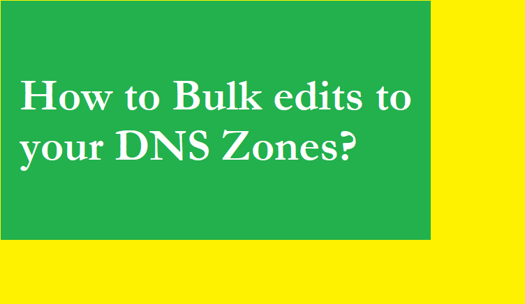 How to Bulk edits to your DNS Zones